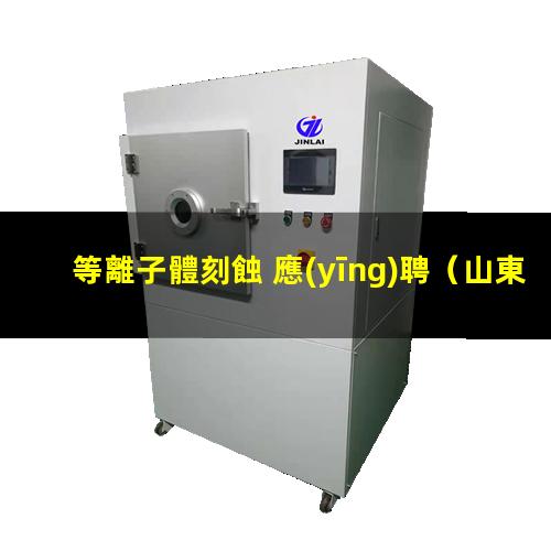 等離子體刻蝕 應(yīng)聘